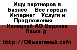 Ищу партнеров в Бизнес  - Все города Интернет » Услуги и Предложения   . Ненецкий АО,Верхняя Пеша д.